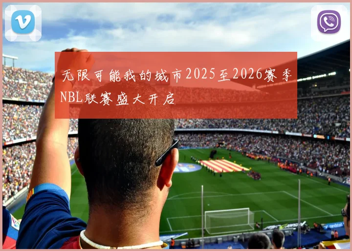 无限可能我的城市2025至2026赛季NBL联赛盛大开启