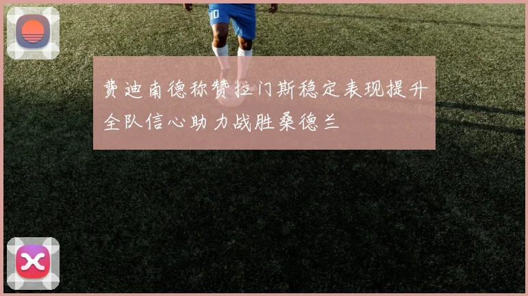 费迪南德称赞拉门斯稳定表现提升全队信心助力战胜桑德兰