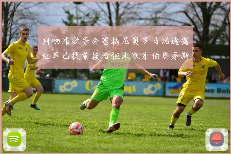 利物浦欲争夺塞梅尼奥罗马诺透露红军已提前接洽但未联系伯恩茅斯