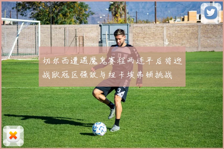 切尔西遭遇魔鬼赛程两连平后将迎战欧冠区强敌与纽卡埃弗顿挑战