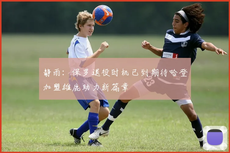 静雨：保罗退役时机已到期待哈登加盟雄鹿助力新篇章