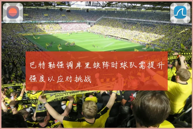 巴特勒强调库里缺阵时球队需提升强度以应对挑战