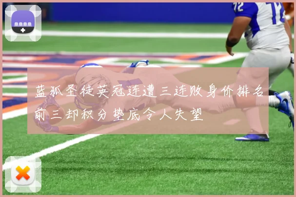 蓝狐圣徒英冠连遭三连败身价排名前三却积分垫底令人失望