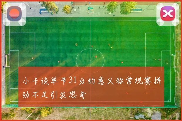 小卡谈单节31分的意义称常规赛拼劲不足引发思考