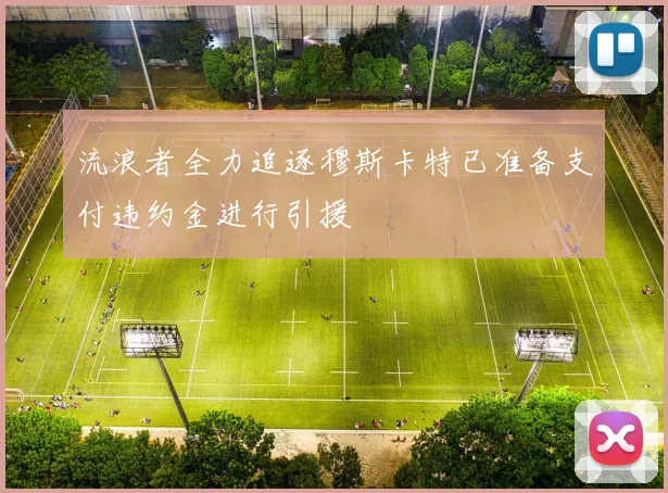 流浪者全力追逐穆斯卡特已准备支付违约金进行引援