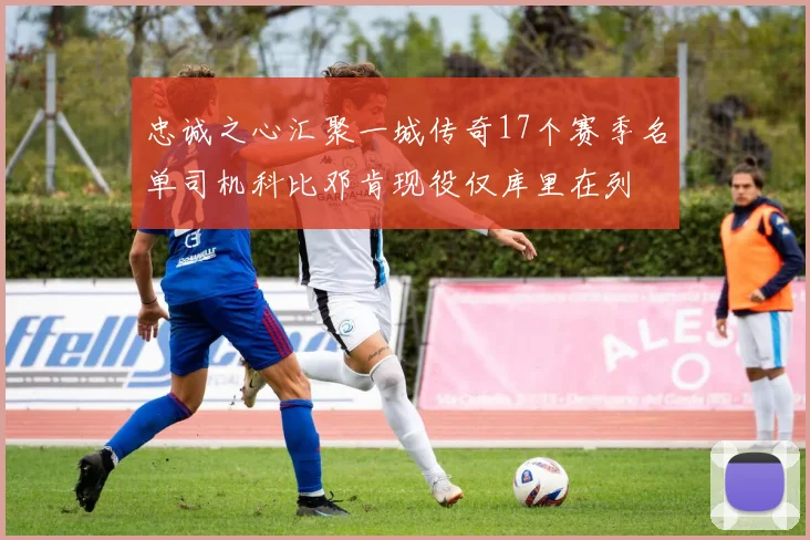 忠诚之心汇聚一城传奇17个赛季名单司机科比邓肯现役仅库里在列