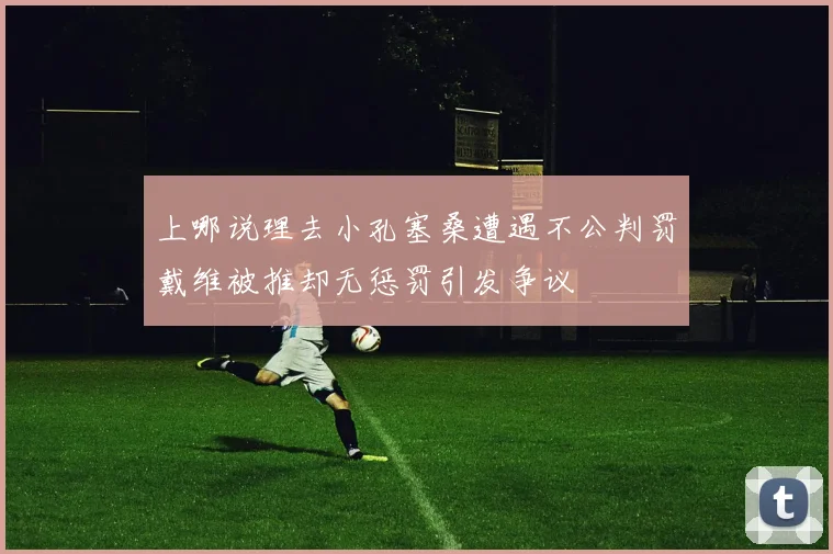 上哪说理去小孔塞桑遭遇不公判罚戴维被推却无惩罚引发争议