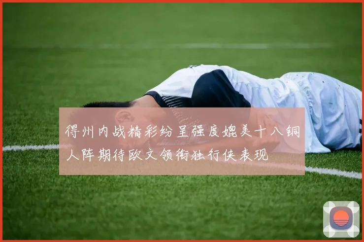 得州内战精彩纷呈强度媲美十八铜人阵期待欧文领衔独行侠表现