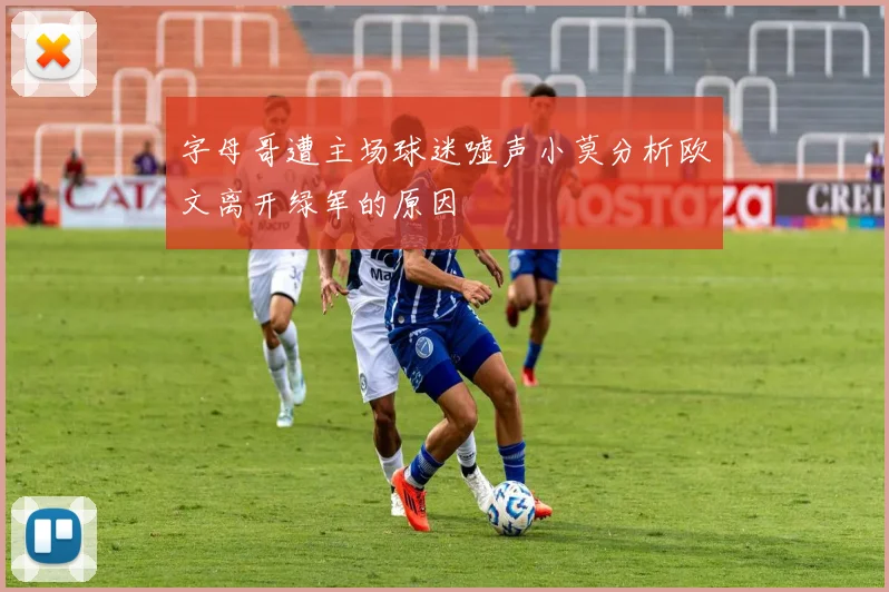 字母哥遭主场球迷嘘声小莫分析欧文离开绿军的原因