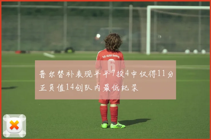 普尔替补表现平平7投4中仅得11分正负值14创队内最低纪录