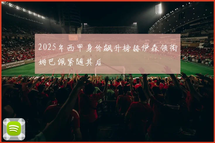 2025年西甲身价飙升榜赫伊森领衔姆巴佩紧随其后