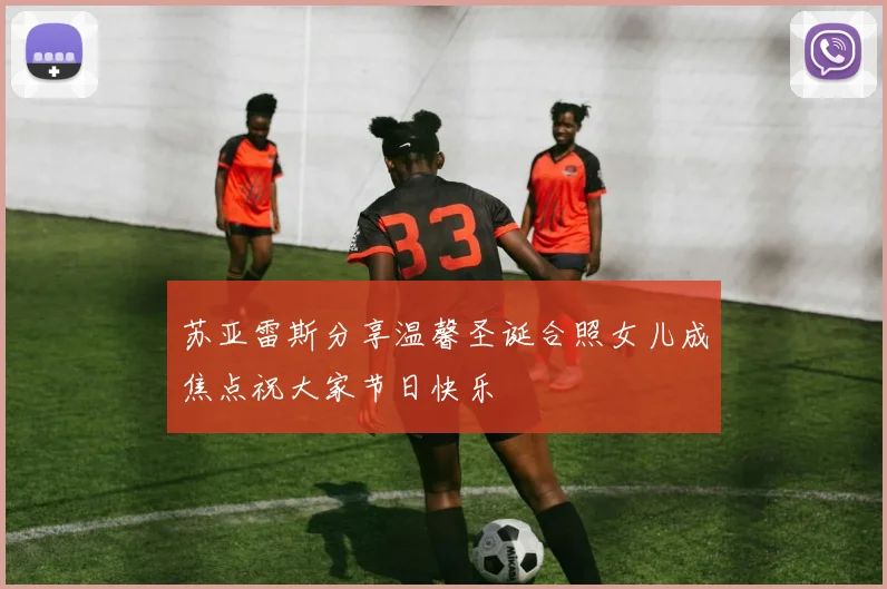 苏亚雷斯分享温馨圣诞合照女儿成焦点祝大家节日快乐