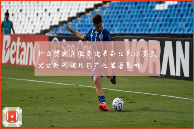科尔赞新秀理查德具备出色比赛直觉攻防两端均能产生显著影响