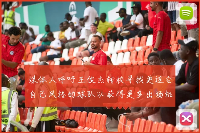 媒体人呼吁王俊杰转校寻找更适合自己风格的球队以获得更多出场机会