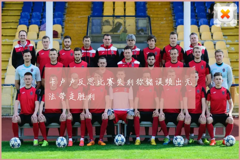 卡卢卢反思比赛失利称错误频出无法带走胜利